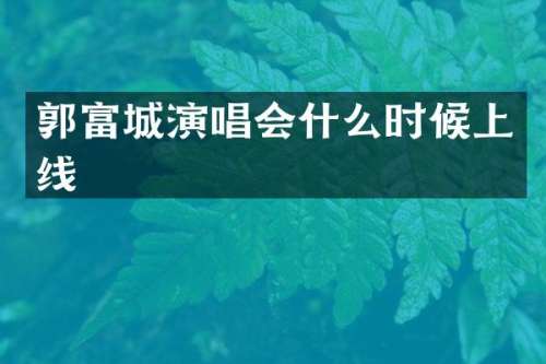 郭富城演唱会什么时候上线