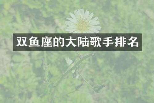双鱼座的大陆歌手排名