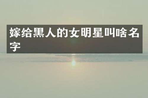 嫁给黑人的女明星叫啥名字