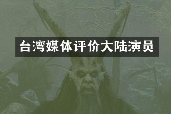 台湾媒体评价大陆演员