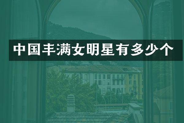 中国丰满女明星有多少个