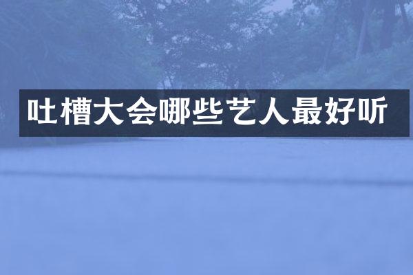 吐槽大会哪些艺人最好听