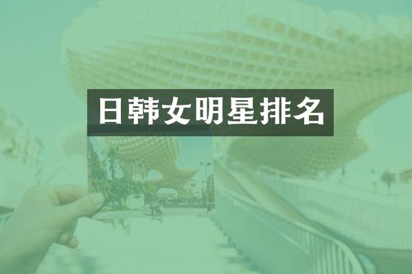 日韩女明星排名