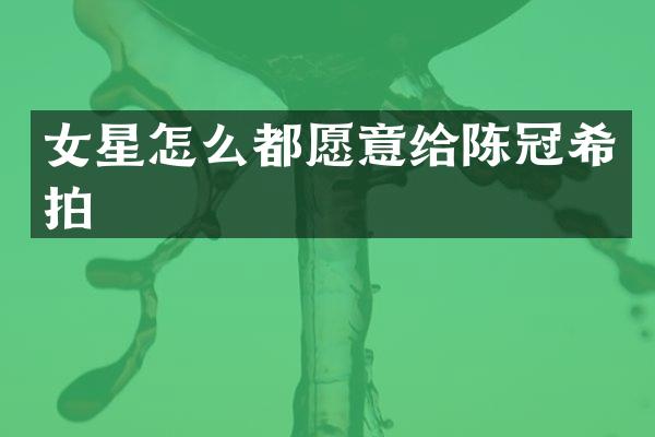 女星怎么都愿意给陈冠希拍