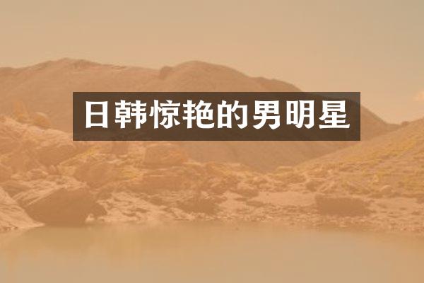 日韩惊艳的男明星
