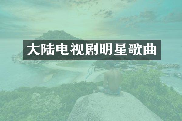 大陆电视剧明星歌曲