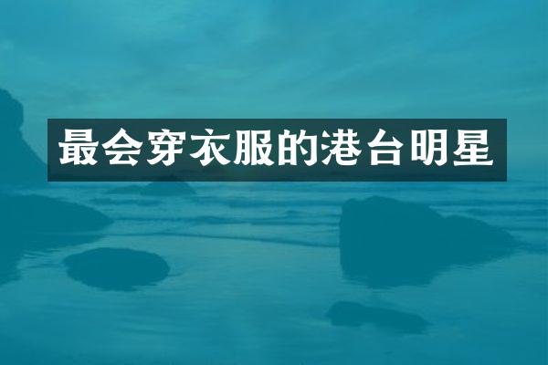 最会穿衣服的港台明星