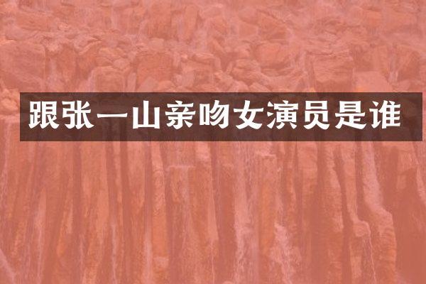 跟张一山亲吻女演员是谁