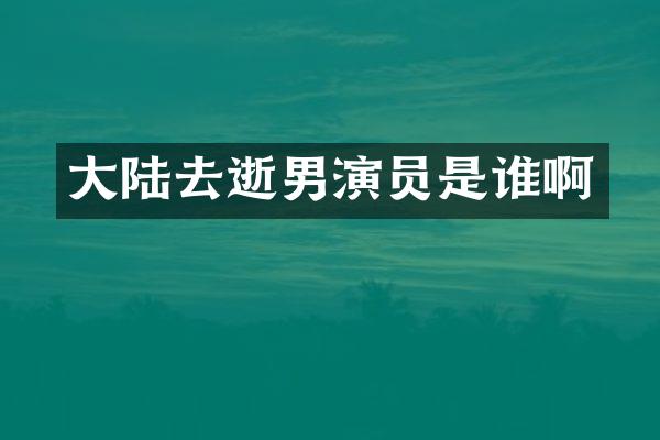 大陆去逝男演员是谁啊