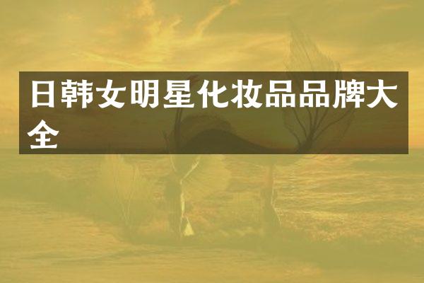 日韩女明星化妆品品牌大全