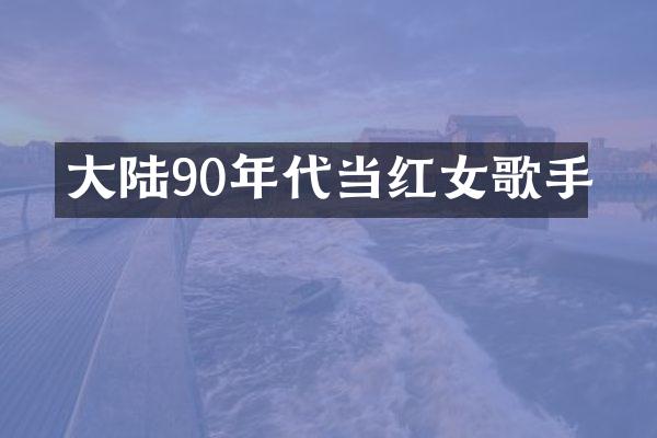 大陆90年代当红女歌手