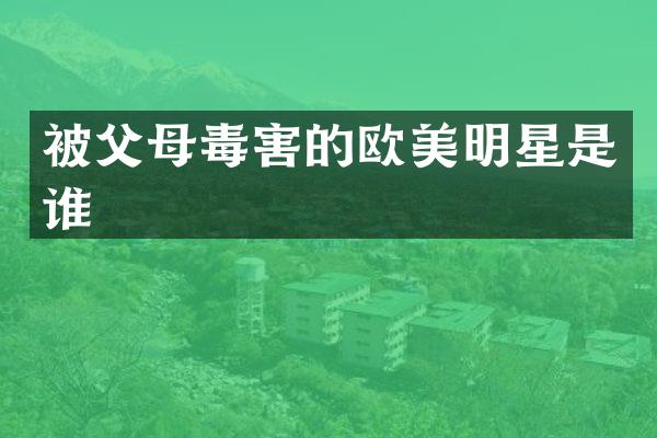被父母毒害的欧美明星是谁