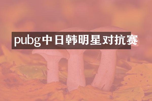 pubg中日韩明星对抗赛