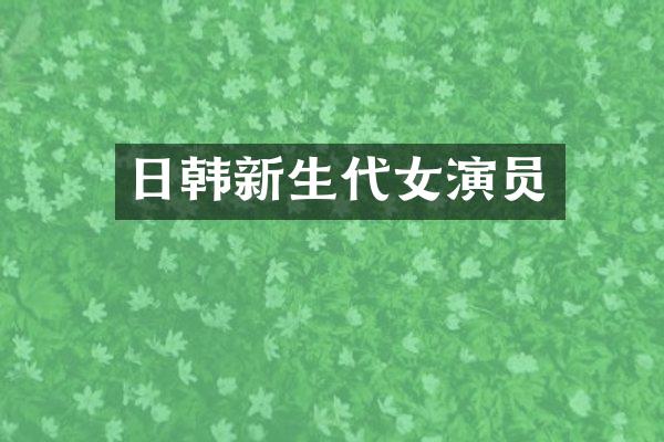 日韩新生代女演员