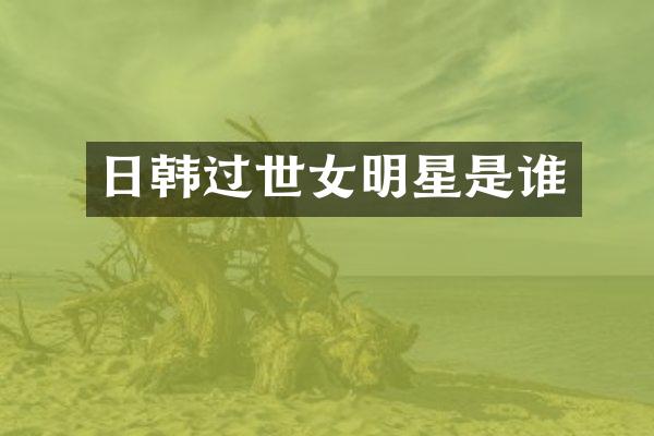 日韩过世女明星是谁
