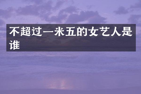不超过一米五的女艺人是谁
