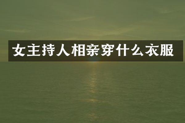 女主持人相亲穿什么衣服
