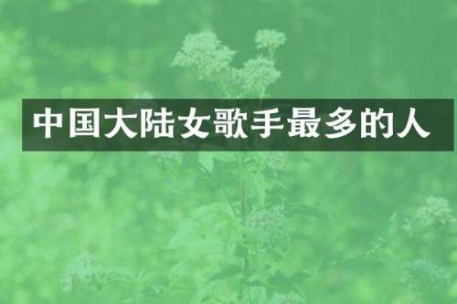 中国大陆女歌手最多的人