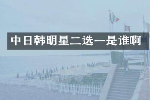 中日韩明星二选一是谁啊