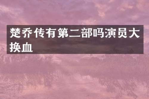 楚乔传有第二部吗演员大换血