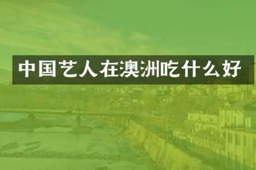 中国艺人在澳洲吃什么好