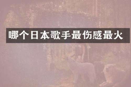 哪个日本歌手最伤感最火