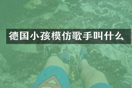 德国小孩模仿歌手叫什么