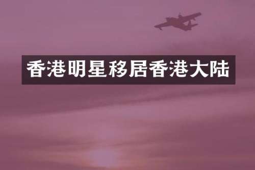 香港明星移居香港大陆