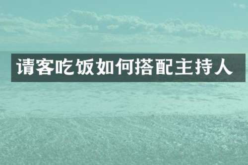 请客吃饭如何搭配主持人