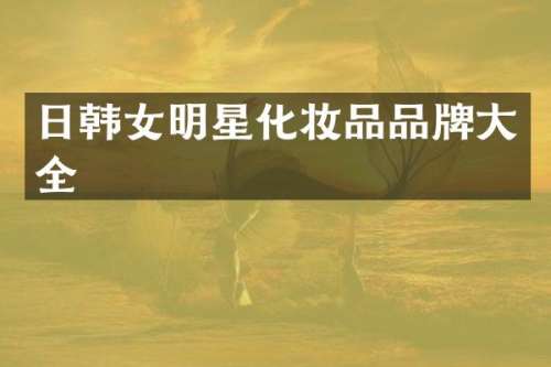日韩女明星化妆品品牌大全