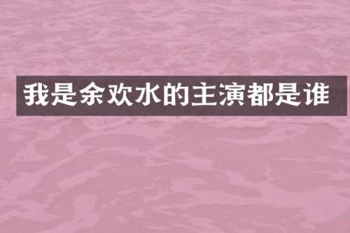 我是余欢水的主演都是谁