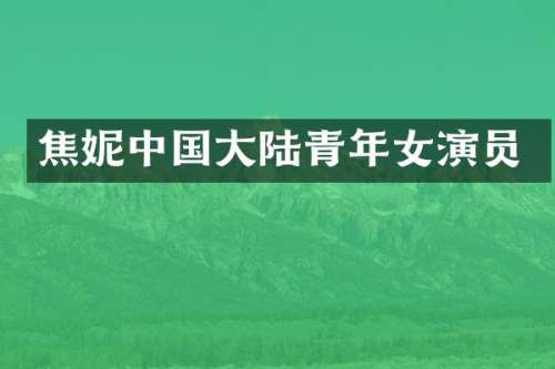 焦妮中国大陆青年女演员