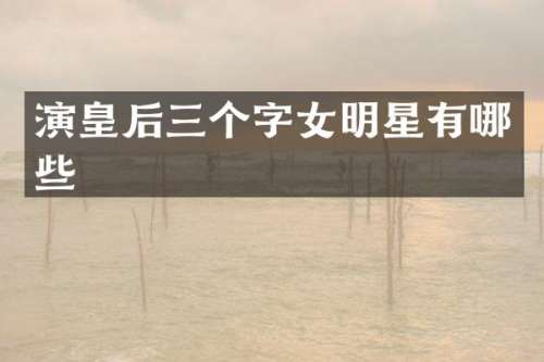 演皇后三个字女明星有哪些
