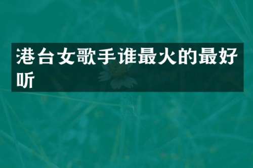 港台女歌手谁最火的最好听