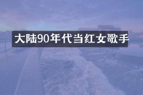 大陆90年代当红女歌手