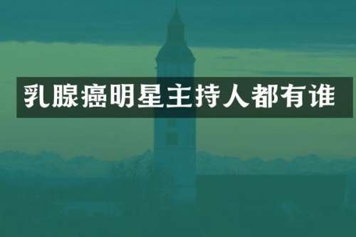 腺癌明星主持人都有谁
