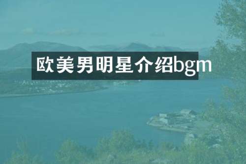欧美男明星介绍bgm