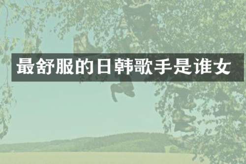 最舒服的日韩歌手是谁女