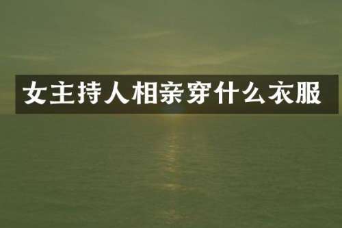 女主持人相亲穿什么衣服