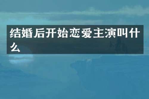结婚后开始恋爱主演叫什么