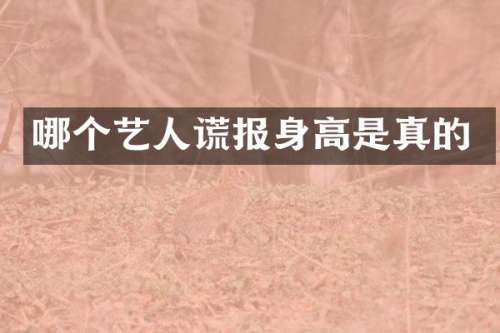 哪个艺人谎报身高是真的