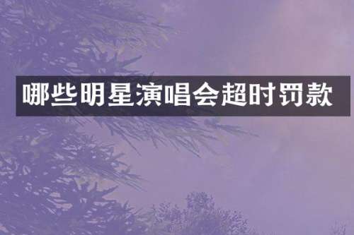 哪些明星演唱会超时罚款