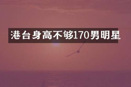 港台身高不够170男明星
