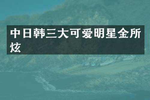 中日韩三大可爱明星金所炫