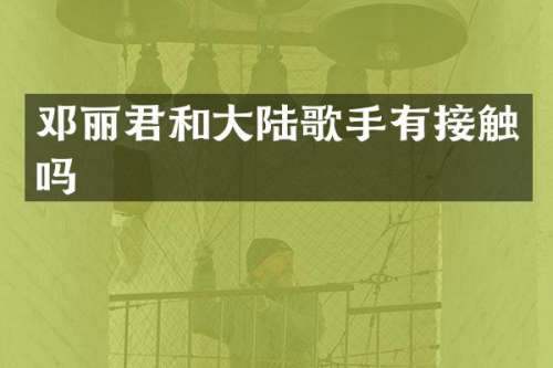 邓丽君和大陆歌手有接触吗
