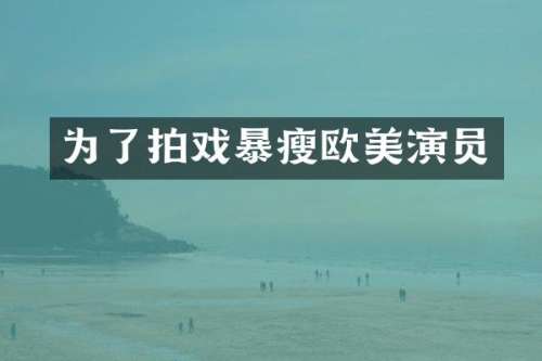 为了拍戏暴瘦欧美演员