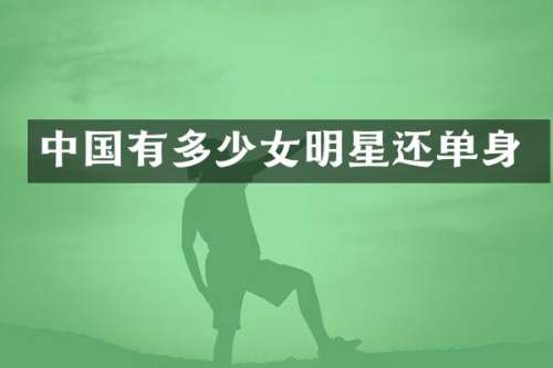 中国有多少女明星还单身
