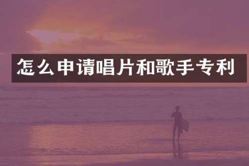 怎么申请唱片和歌手专利