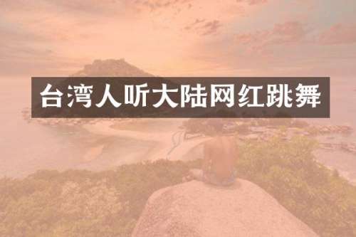 台湾人听大陆网红跳舞