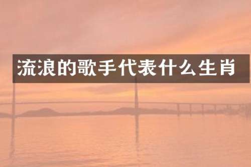流浪的歌手代表什么生肖